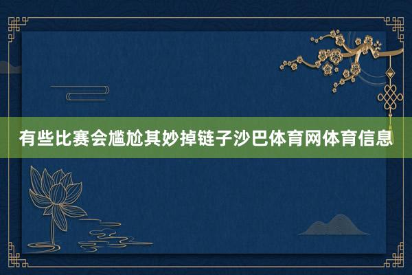 有些比赛会尴尬其妙掉链子沙巴体育网体育信息