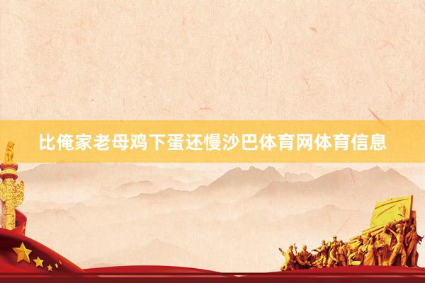 比俺家老母鸡下蛋还慢沙巴体育网体育信息