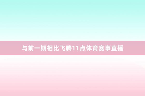 与前一期相比飞腾11点体育赛事直播