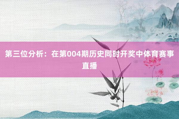 第三位分析：在第004期历史同时开奖中体育赛事直播