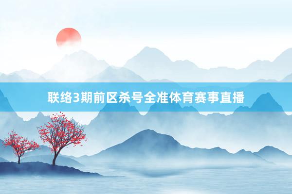 联络3期前区杀号全准体育赛事直播