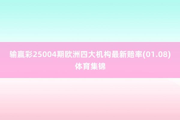 输赢彩25004期欧洲四大机构最新赔率(01.08)体育集锦