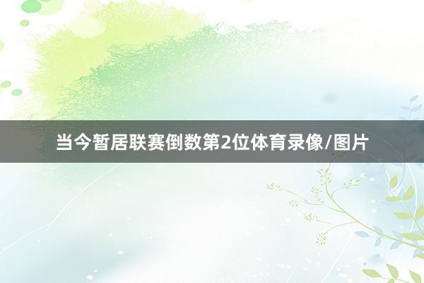 当今暂居联赛倒数第2位体育录像/图片