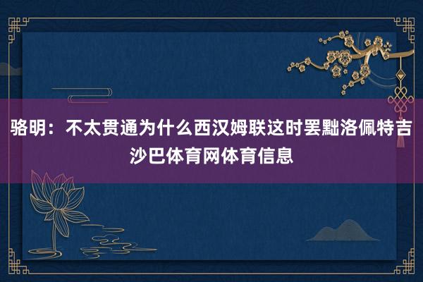骆明:不太贯通为什么西汉姆联这时罢黜洛佩特吉沙巴体育网体育信息