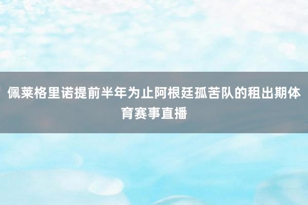 佩莱格里诺提前半年为止阿根廷孤苦队的租出期体育赛事直播