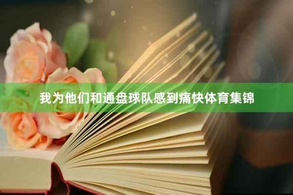我为他们和通盘球队感到痛快体育集锦
