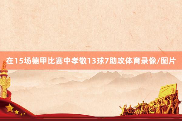 在15场德甲比赛中孝敬13球7助攻体育录像/图片