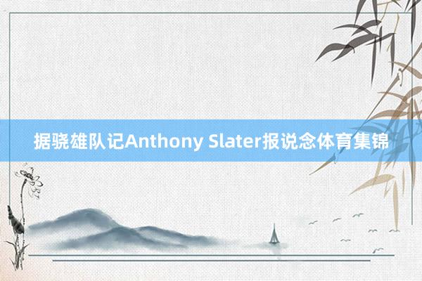 据骁雄队记Anthony Slater报说念体育集锦