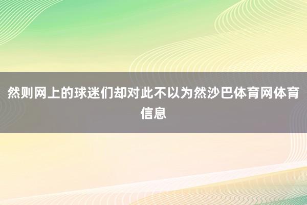 然则网上的球迷们却对此不以为然沙巴体育网体育信息