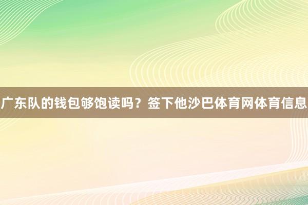 广东队的钱包够饱读吗？签下他沙巴体育网体育信息
