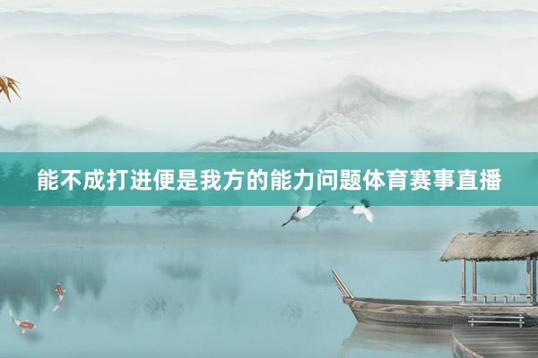能不成打进便是我方的能力问题体育赛事直播