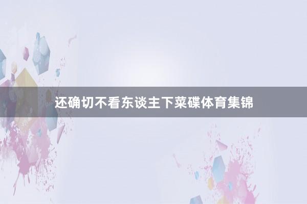 还确切不看东谈主下菜碟体育集锦