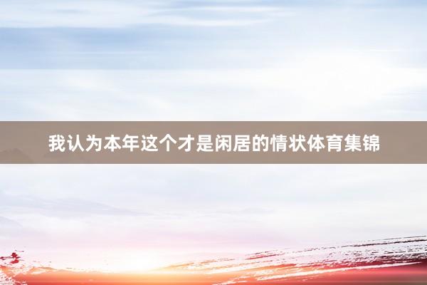 我认为本年这个才是闲居的情状体育集锦
