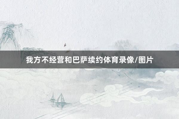 我方不经营和巴萨续约体育录像/图片