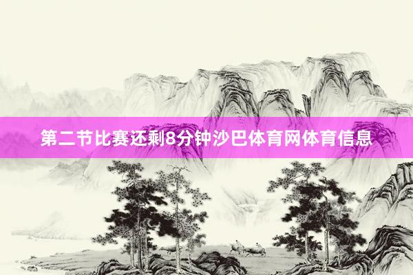 第二节比赛还剩8分钟沙巴体育网体育信息