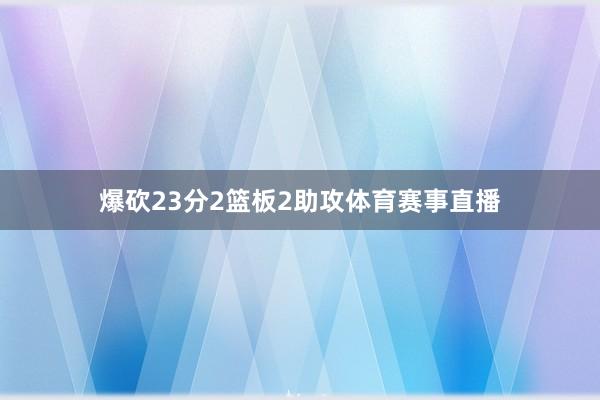 爆砍23分2篮板2助攻体育赛事直播