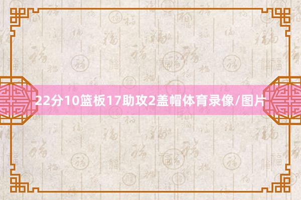 22分10篮板17助攻2盖帽体育录像/图片