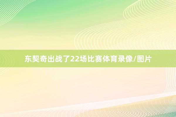 东契奇出战了22场比赛体育录像/图片