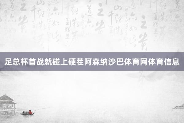 足总杯首战就碰上硬茬阿森纳沙巴体育网体育信息