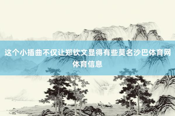 这个小插曲不仅让郑钦文显得有些莫名沙巴体育网体育信息
