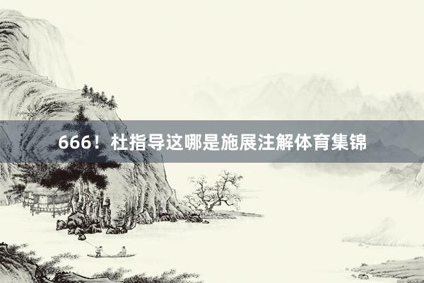 666！杜指导这哪是施展注解体育集锦