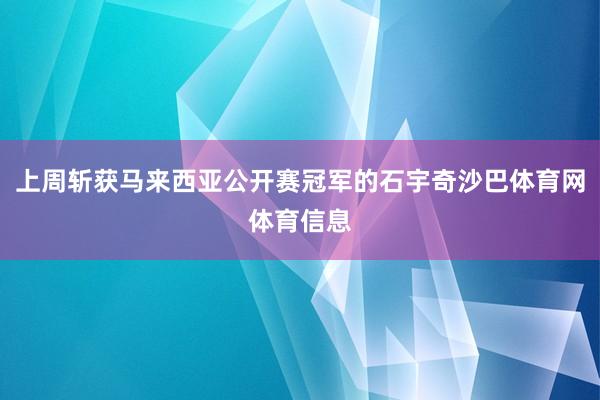 上周斩获马来西亚公开赛冠军的石宇奇沙巴体育网体育信息