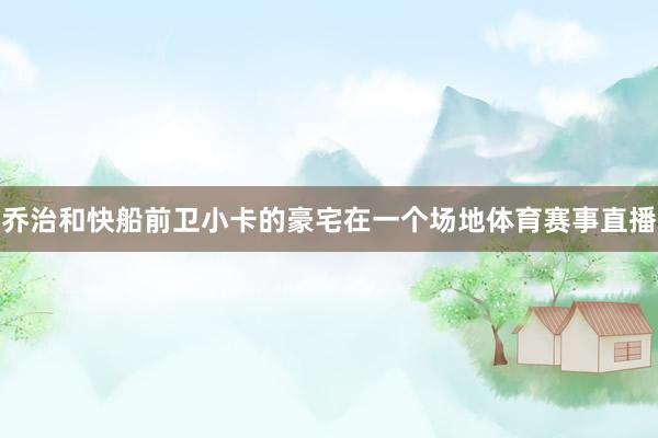 乔治和快船前卫小卡的豪宅在一个场地体育赛事直播