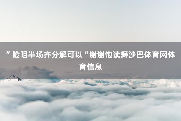 ”险阻半场齐分解可以“谢谢饱读舞沙巴体育网体育信息