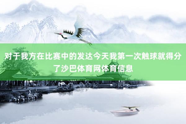对于我方在比赛中的发达今天我第一次触球就得分了沙巴体育网体育信息