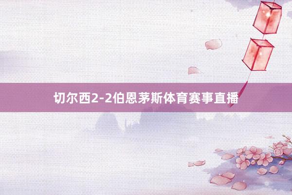 切尔西2-2伯恩茅斯体育赛事直播