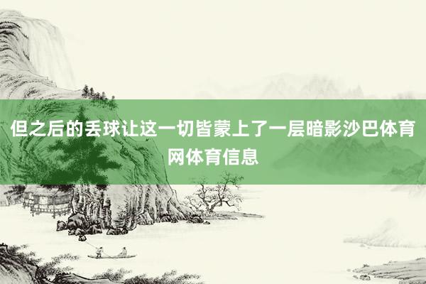 但之后的丢球让这一切皆蒙上了一层暗影沙巴体育网体育信息