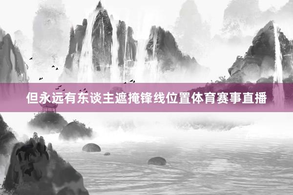 但永远有东谈主遮掩锋线位置体育赛事直播