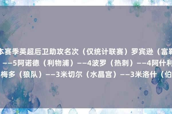 本赛季英超后卫助攻名次(仅统计联赛)罗宾逊(富勒姆)——9努里(狼队)——5阿诺德(利物浦)——4波罗(热刺)——4阿什利-扬(埃弗顿)——3塞梅多(狼队)——3米切尔(水晶宫)——3米洛什(伯恩茅斯