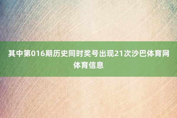 其中第016期历史同时奖号出现21次沙巴体育网体育信息