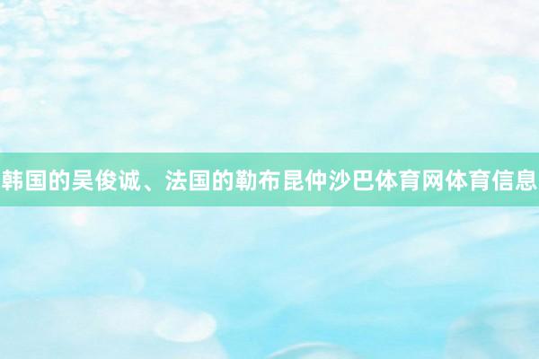 韩国的吴俊诚、法国的勒布昆仲沙巴体育网体育信息