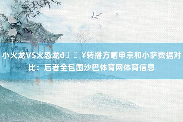 小火龙VS火恐龙🔥转播方晒申京和小萨数据对比:后者全包围沙巴体育网体育信息