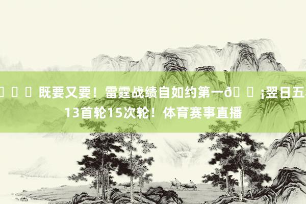 😍既要又要！雷霆战绩自如约第一🍡翌日五年13首轮15次轮！体育赛事直播
