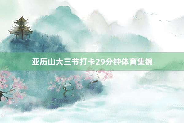 亚历山大三节打卡29分钟体育集锦