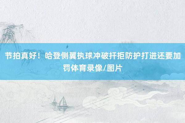 节拍真好！哈登侧翼执球冲破扞拒防护打进还要加罚体育录像/图片