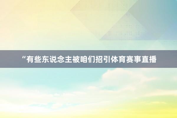 “有些东说念主被咱们招引体育赛事直播
