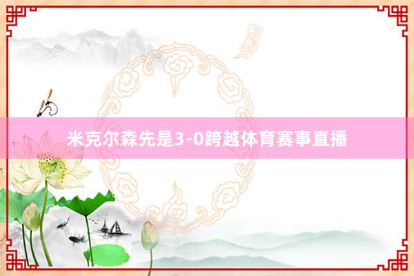 米克尔森先是3-0跨越体育赛事直播