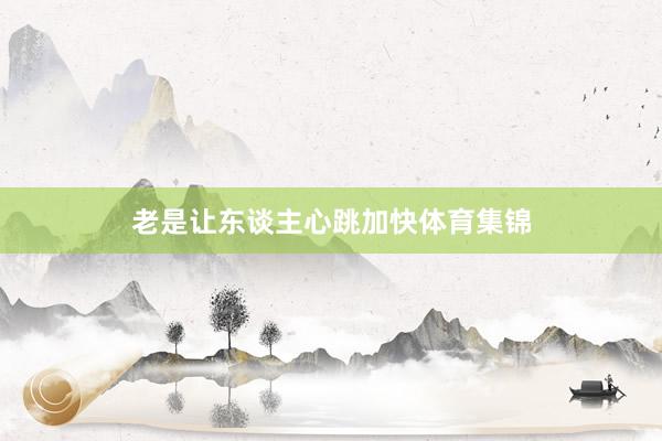老是让东谈主心跳加快体育集锦