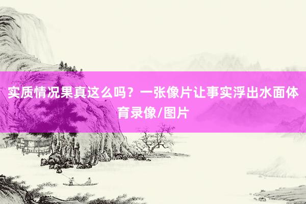 实质情况果真这么吗？一张像片让事实浮出水面体育录像/图片
