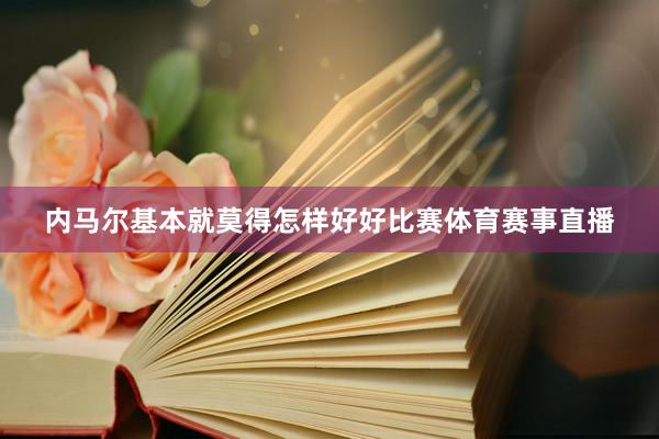 内马尔基本就莫得怎样好好比赛体育赛事直播