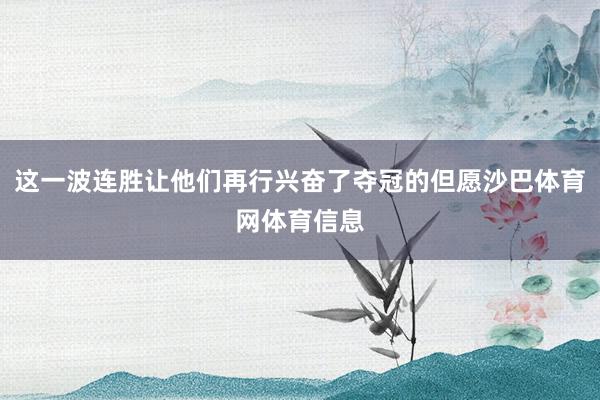 这一波连胜让他们再行兴奋了夺冠的但愿沙巴体育网体育信息