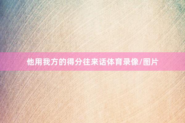 他用我方的得分往来话体育录像/图片