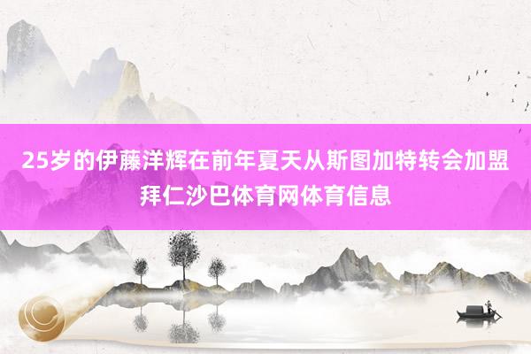 25岁的伊藤洋辉在前年夏天从斯图加特转会加盟拜仁沙巴体育网体育信息