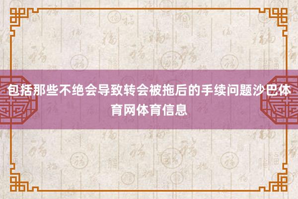 包括那些不绝会导致转会被拖后的手续问题沙巴体育网体育信息