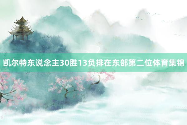 凯尔特东说念主30胜13负排在东部第二位体育集锦