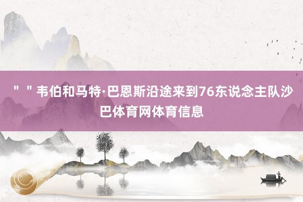 ""韦伯和马特·巴恩斯沿途来到76东说念主队沙巴体育网体育信息